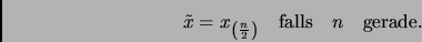 \begin{displaymath}
\tilde{x}=x_{\left(\frac{n}{2}\right)} \quad\mbox{falls}\quad n \quad\mbox{gerade}.\quad
\end{displaymath}