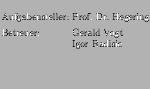 $\textstyle \parbox{1cm}{
\begin{large}
\begin{tabbing}
Aufgabensteller: \=Prof....
...mm]
Betreuer: \>Gerald Vogt\\
\>Igor Radisic\\ [5mm]
\end{tabbing}\end{large}}$